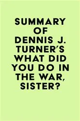 Book cover of Summary of Dennis J. Turner's What Did You Do In The War, Sister? by IRB Media