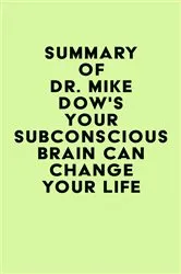 Book cover of Summary of Dr. Mike Dow's Your Subconscious Brain Can Change Your Life by Unknown