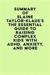 Book cover of Summary of Elaine Taylor-Klaus's The Essential Guide To Raising Complex Kids With ADHD, Anxiety, And More by IRB Media