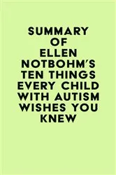 Book cover of Summary of Ellen Notbohm's Ten Things Every Child with Autism Wishes You Knew by IRB Media