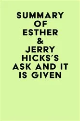 Book cover of Summary of Esther & Jerry Hicks's Ask and It Is Given by Unknown