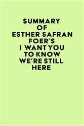 Book cover of Summary of Esther Safran Foer's I Want You to Know We're Still Here by Unknown