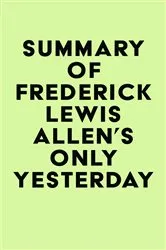 Book cover of Summary of Frederick Lewis Allen's Only Yesterday by IRB Media