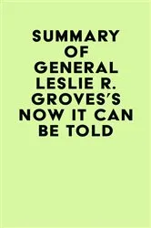 Book cover of Summary of General Leslie R. Groves's Now It Can Be Told by IRB Media