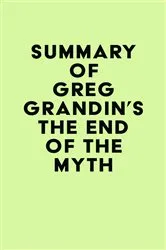 Book cover of Summary of Greg Grandin's The End of the Myth by IRB Media