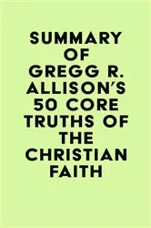 Book cover of Summary of Gregg R. Allison's 50 Core Truths of the Christian Faith by IRB Media