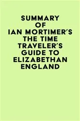 Book cover of Summary of Ian Mortimer's The Time Traveler's Guide to Elizabethan England by Unknown
