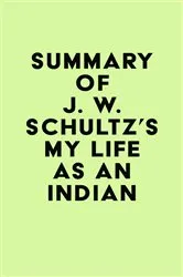 Book cover of Summary of J. W. Schultz's My Life as an Indian by Unknown