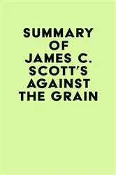 Book cover of Summary of James C. Scott's Against the Grain by IRB Media