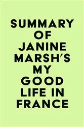 Book cover of Summary of Janine Marsh's My Good Life in France by Unknown