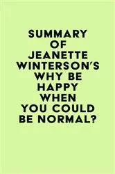 Book cover of Summary of Jeanette Winterson's Why Be Happy When You Could Be Normal? by Unknown