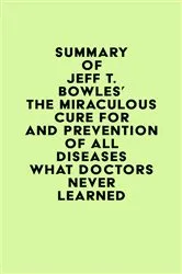 Book cover of Summary of Jeff T. Bowles's The Miraculous Cure For and Prevention of All Diseases What Doctors Never Learned by Unknown