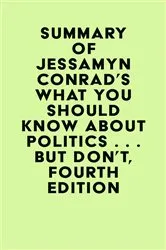 Book cover of Summary of Jessamyn Conrad & Martin Garbus's What You Should Know About Politics . . . But Don't, Fourth Edition by IRB Media