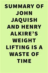 Book cover of Summary of John Jaquish and Henry Alkire's Weight Lifting Is a Waste of Time by IRB Media