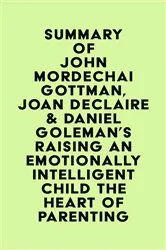 Book cover of Summary of John Mordechai Gottman, Joan DeClaire & Daniel Goleman's Raising An Emotionally Intelligent Child The Heart of Parenting by IRB Media