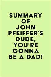 Book cover of Summary of John Pfeiffer's Dude, You're Gonna Be a Dad! by Unknown