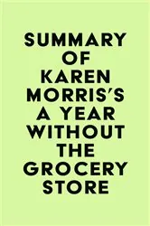 Book cover of Summary of Karen Morris's A Year Without the Grocery Store by IRB Media