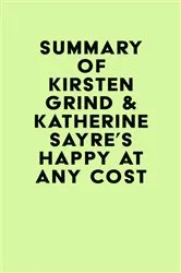 Book cover of Summary of Kirsten Grind & Katherine Sayre's Happy at Any Cost by IRB Media