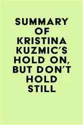 Book cover of Summary of Kristina Kuzmic's Hold On, But Don't Hold Still by IRB Media