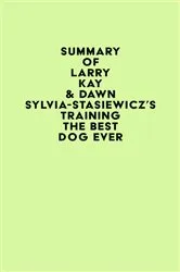 Book cover of Summary of Larry Kay & Dawn Sylvia-Stasiewicz's Training the Best Dog Ever by IRB Media