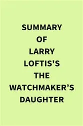 Book cover of Summary of Larry Loftis's The Watchmaker’s Daughter by IRB Media