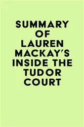 Book cover of Summary of Lauren Mackay's Inside the Tudor Court by IRB Media