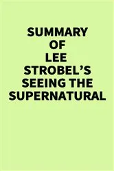 Book cover of Summary of Lee Strobel’s Seeing the Supernatural by IRB Media