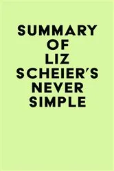 Book cover of Summary of Liz Scheier's Never Simple by Unknown