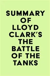 Book cover of Summary of Lloyd Clark's The Battle of the Tanks by IRB Media