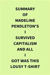 Book cover of Summary of Madeline Pendleton's I Survived Capitalism and All I Got Was This Lousy T-Shirt by Unknown