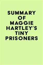 Book cover of Summary of Maggie Hartley's Tiny Prisoners by IRB Media