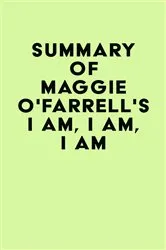Book cover of Summary of Maggie O'Farrell's I Am, I Am, I Am by Unknown