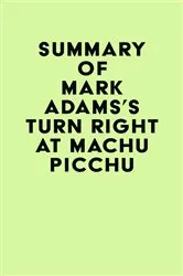 Book cover of Summary of Mark Adams's Turn Right at Machu Picchu by IRB Media