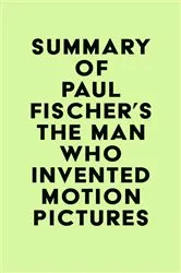 Book cover of Summary of Paul Fischer's The Man Who Invented Motion Pictures by Unknown