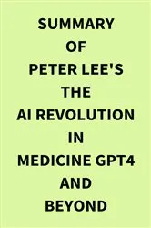 Book cover of Summary of Peter Lee's The AI Revolution in Medicine GPT4 and Beyond by Unknown