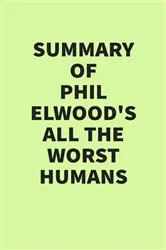 Book cover of Summary of Phil Elwood’s All the Worst Humans by IRB Media