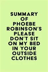 Book cover of Summary of Phoebe Robinson's Please Don't Sit on My Bed in Your Outside Clothes by Unknown