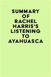 Book cover of Summary of Rachel Harris's Listening to Ayahuasca by IRB Media