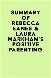 Book cover of Summary of Rebecca Eanes & Laura Markham's Positive Parenting by IRB Media