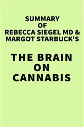 Book cover of Summary of Rebecca Siegel MD & Margot Starbuck's The Brain on Cannabis by IRB Media