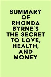 Book cover of Summary of Rhonda Byrne's The Secret to Love, Health, and Money by Unknown