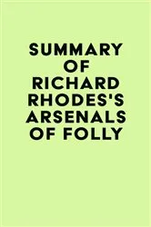 Book cover of Summary of Richard Rhodes's Arsenals of Folly by IRB Media