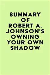Book cover of Summary of Robert A. Johnson's Owning Your Own Shadow by Unknown