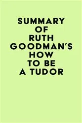 Book cover of Summary of Ruth Goodman's How To Be a Tudor by Unknown
