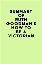 Book cover of Summary of Ruth Goodman's How to Be a Victorian by Unknown