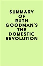 Book cover of Summary of Ruth Goodman's The Domestic Revolution by IRB Media