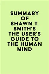 Book cover of Summary of Shawn T. Smith's The User's Guide to the Human Mind by Unknown