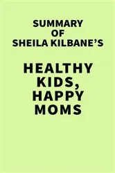 Book cover of Summary of Sheila Kilbane's Healthy Kids, Happy Moms by IRB Media
