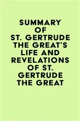 Book cover of Summary of St. Gertrude the Great's Life and Revelations of St. Gertrude the Great by IRB Media