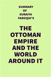 Book cover of Summary of Suraiya Faroqhi's The Ottoman Empire and the World Around It by IRB Media
